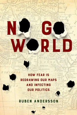 No Go World: How Fear Is Redrawing Our Maps and Infecting Our Politics by Andersson, Ruben