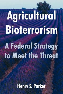 Agricultural Bioterrorism: A Federal Strategy to Meet the Threat by Parker, Henry S.