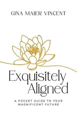 Exquisitely Aligned: A Pocket Guide to Your Magnificent Future by Maier Vincent, Gina