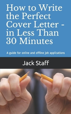 How to Write the Perfect Cover Letter - In Less Than 30 Minutes: A guide for online and offline job applications by Staff, Jack