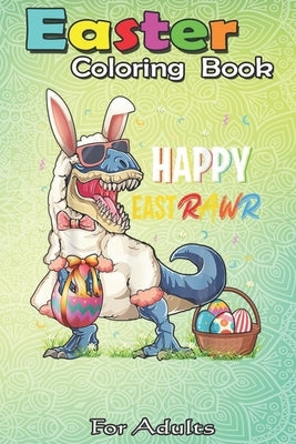 Easter Coloring Book For Adults: Dinosaur Easter Day Happy East Rawr T-rex Gift Kid Boys Girl An Adult Easter Coloring Book For Teens & Adults - Great by Jenny, Bookcreators