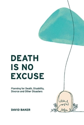 Death Is No Excuse: Planning for Death, Disability, Divorce and Other Disasters by Baker, David