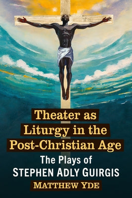 Theater as Liturgy in the Post-Christian Age: The Plays of Stephen Adly Guirgis by Yde, Matthew