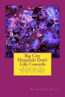 Big City Hospitals Don't Like Cowards: A View of the Nursing World by an Autistic Man by Evans, Brian Gene