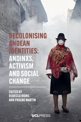 Decolonising Andean Identities: Andinxs, activism and social change by Irons, Rebecca