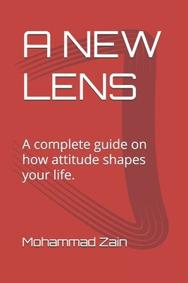 A New Lens: A complete guide on how attitude shapes your life. by Zain, Mohammad