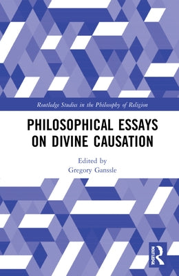 Philosophical Essays on Divine Causation by Ganssle, Gregory E.