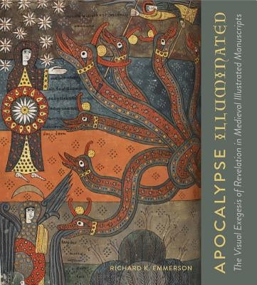 Apocalypse Illuminated: The Visual Exegesis of Revelation in Medieval Illustrated Manuscripts by Emmerson, Richard K.