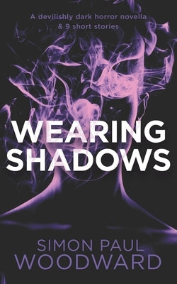 Wearing Shadows: A devilishly dark horror novella & 9 short stories by Woodward, Simon Paul
