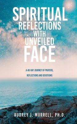 Spiritual Reflections with Unveiled Face: A 40-day journey of prayers, reflections and devotions by Murrell, Audrey J.