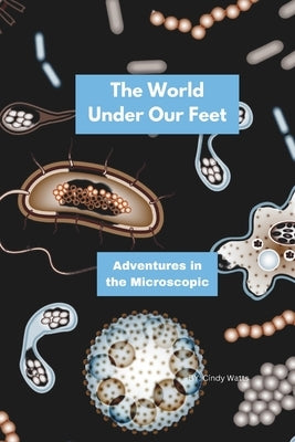 The World Under Our Feet: Adventures in the Microscopic by Watts, Cindy S.