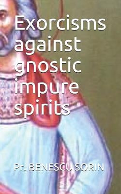 Exorcisms Against Gnostic Impure Spirits by Sorin, Pr Benescu