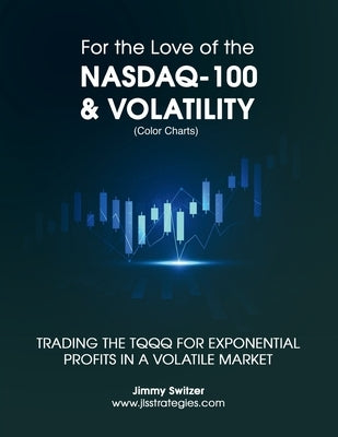 For the Love of the Nasdaq-100 & Volatility: Trading the TQQQ for Exponential Profits in a Volatile Market by Switzer, Jimmy
