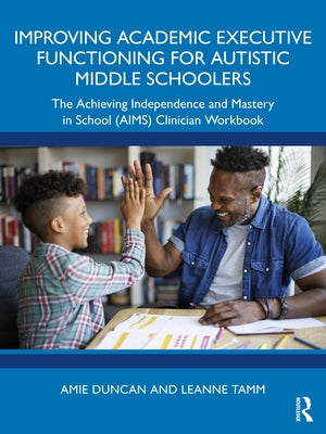 Improving Academic Executive Functioning for Autistic Middle Schoolers: The Achieving Independence and Mastery in School (Aims) Clinician Workbook by Duncan, Amie