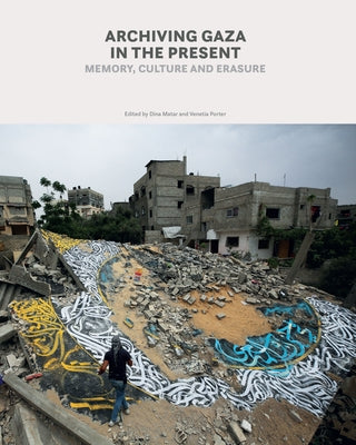 Archiving Gaza in the Present: Memory, Culture and Erasure by Matar, Dina