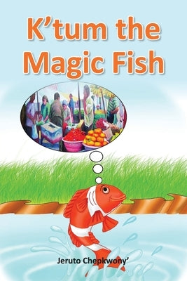 K'tum the Magic Fish by Chepkwony, Jeruto