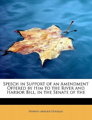 Speech in Support of an Amendment Offered by Him to the River and Harbor Bill, in the Senate of the by Douglas, Stephen Arnold