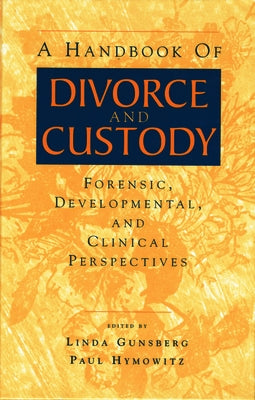 A Handbook of Divorce and Custody: Forensic, Developmental, and Clinical Perspectives by Gunsberg, Linda