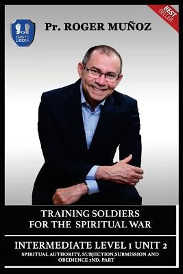 Training Soldiers For Spiritual War. Intermediate Level 1 Unit 2: Spiritual Authority, Subjection, Submission And Obedience 2nd. Part by Leon, Jose