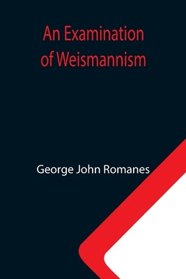 An Examination of Weismannism by John Romanes, George