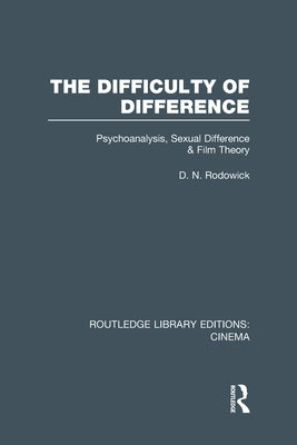 The Difficulty of Difference: Psychoanalysis, Sexual Difference and Film Theory by Rodowick, D. N.