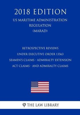 Retrospective Reviews under Executive Order 13563 - Seamen's Claims - Admiralty Extension Act Claims - and Admiralty Claims (US Maritime Administratio by The Law Library