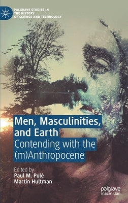 Men, Masculinities, and Earth: Contending with the (M)Anthropocene by Pulé, Paul M.