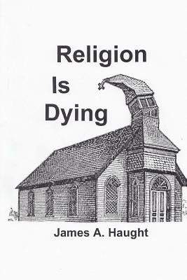 Religion is Dying: Soaring Secularism in America and the West by Haught, James a.