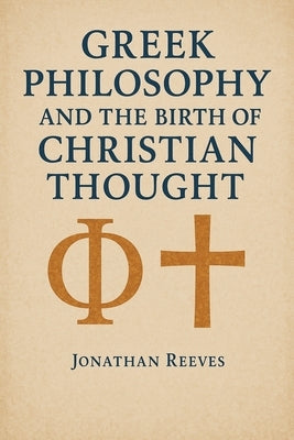 Greek Philosophy and the Birth of Christian Thought by Reeves, Jonathan