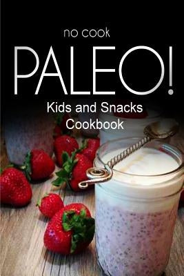 No-Cook Paleo! - Kids and Snacks Cookbook: Ultimate Caveman cookbook series, perfect companion for a low carb lifestyle, and raw diet food lifestyle by Ben Plus Publishing No-Cook Paleo Series