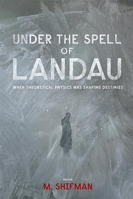 Under the Spell of Landau: When Theoretical Physics Was Shaping Destinies by Shifman, Misha