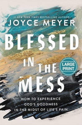 Blessed in the Mess: How to Experience God's Goodness in the Midst of Life's Pain by Meyer, Joyce
