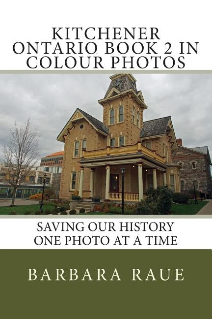 Kitchener Ontario Book 2 in Colour Photos: Saving Our History One Photo at a Time by Raue, Barbara
