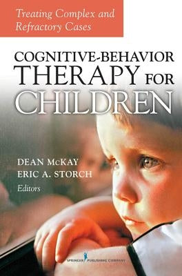 Cognitive Behavior Therapy for Children: Treating Complex and Refractory Cases by McKay, Dean