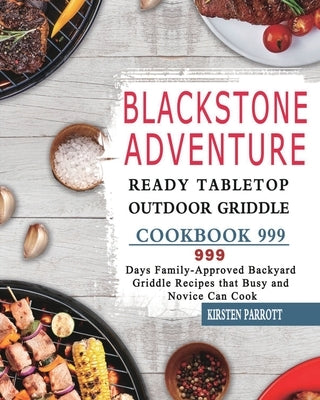 Blackstone Adventure Ready Tabletop Outdoor Griddle Cookbook 999: 999 Days Family-Approved Backyard Griddle Recipes that Busy and Novice Can Cook by Parrott, Kirsten