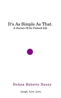 It's As Simple As That: A Journey Of An Unstuck Life by Danzy, Deana Babette