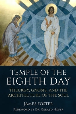 Temple of the Eighth Day: Theurgy, Gnosis, and the Architecture of the Soul by Foster, James