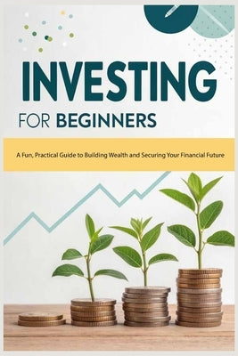 Investing for Beginners: A Fun, Practical Guide to Building Wealth and Securing Your Financial Future by Rybaiev, Volodymyr