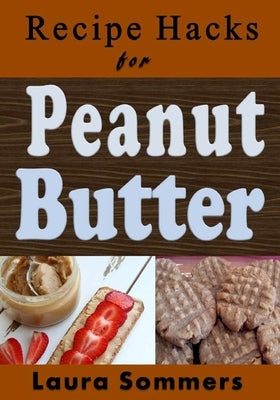 Recipe Hacks for Peanut Butter by Sommers, Laura