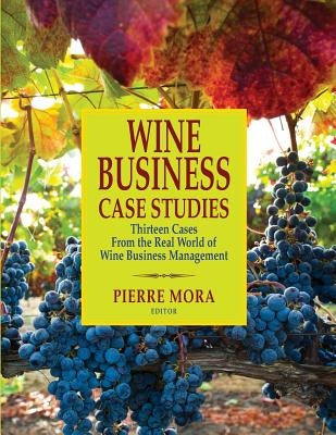 Wine Business Case Studies: Thirteen Cases from the Real World of Wine Business Management by Mora, Pierre