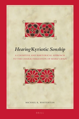 Hearing Kyriotic Sonship: A Cognitive and Rhetorical Approach to the Characterization of Mark's Jesus by Whitenton, Michael R.