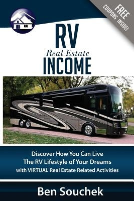 RV Real Estate Income: Discover How You Can Live The RV Lifestyle Of Your Dreams With Virtual Real Estate Related Activities by Souchek, Ben