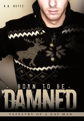 Born to Be Damned: Tapestry of a Gay Man by Buttz, B. a.