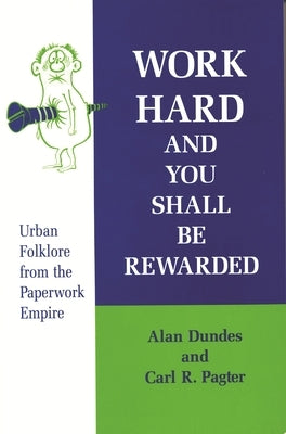 Work Hard and You Shall Be Rewarded: Urban Folklore from the Paperwork Empire by Dundes, Alan