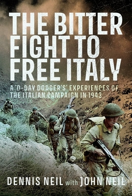 The Bitter Fight to Free Italy: A 'd-Day Dodger's' Experiences of the Italian Campaign in 1943 by Neil, Dennis