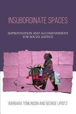 Insubordinate Spaces: Improvisation and Accompaniment for Social Justice by Tomlinson, Barbara