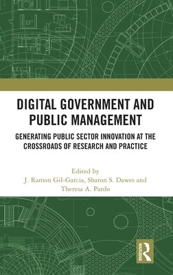 Digital Government and Public Management: Generating Public Sector Innovation at the Crossroads of Research and Practice by Gil-Garcia, J. Ramon