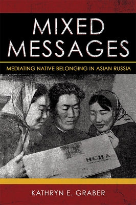 Mixed Messages: Mediating Native Belonging in Asian Russia by Graber, Kathryn E.