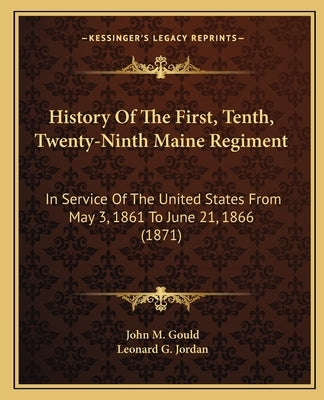 History Of The First, Tenth, Twenty-Ninth Maine Regiment: In Service Of The United States From May 3, 1861 To June 21, 1866 (1871) by Gould, John M.