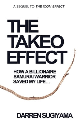 The Takeo Effect: How A Billionaire Samurai Warrior Saved My Life by Sugiyama, Darren